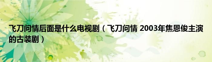飞刀问情后面是什么电视剧（飞刀问情 2003年焦恩俊主演的古装剧）
