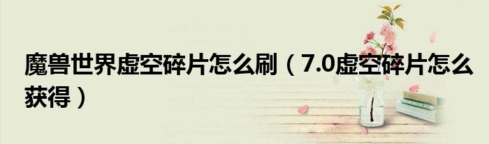 魔兽世界虚空碎片怎么刷（7.0虚空碎片怎么获得）