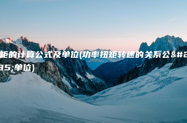 扭矩的计算公式及单位(功率扭矩转速的关系公式单位)