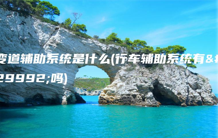 变道辅助系统是什么(行车辅助系统有用吗)