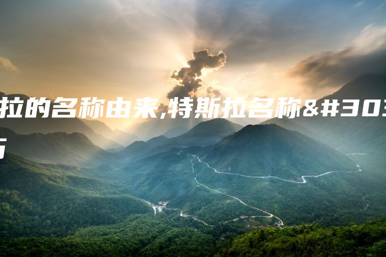 特斯拉的名称由来,特斯拉名称的来历