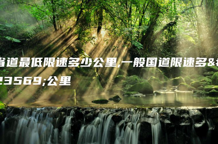 省道最低限速多少公里,一般国道限速多少公里