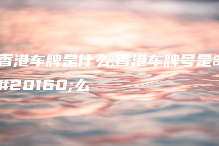 香港车牌是什么,香港车牌号是什么