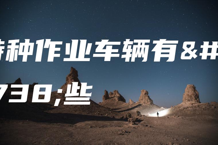 特种作业车辆有哪些