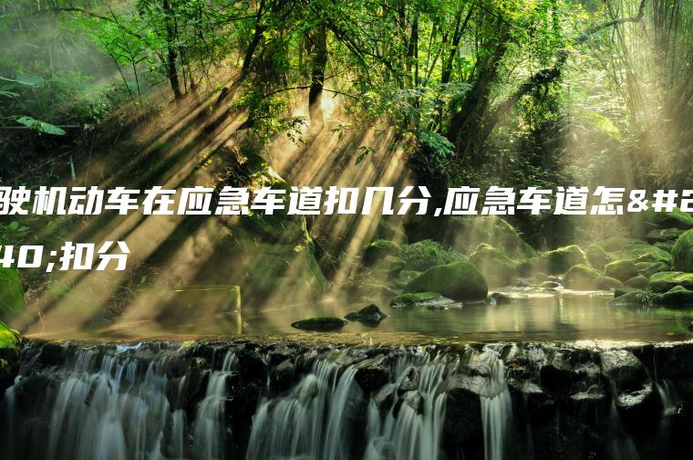 驾驶机动车在应急车道扣几分,应急车道怎么扣分