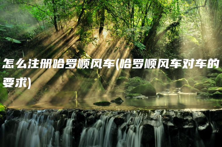 怎么注册哈罗顺风车(哈罗顺风车对车的要求)