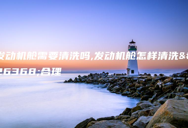 发动机舱需要清洗吗,发动机舱怎样清洗最合理