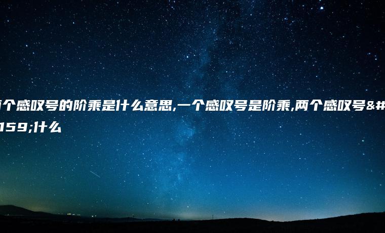 两个感叹号的阶乘是什么意思,一个感叹号是阶乘,两个感叹号是什么