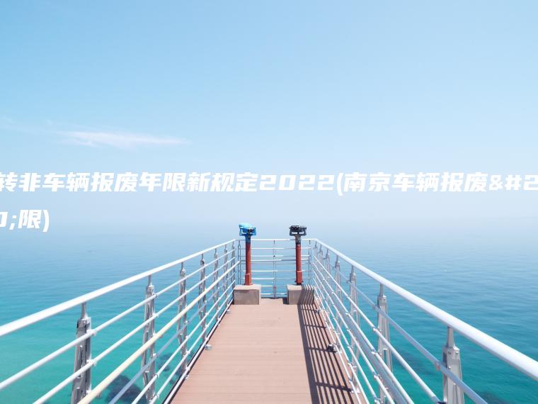 营转非车辆报废年限新规定2022(南京车辆报废年限)