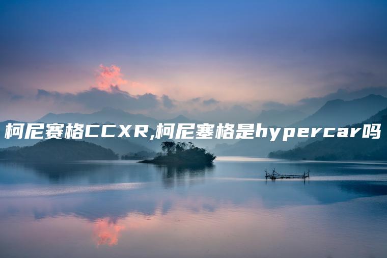 柯尼赛格CCXR,柯尼塞格是hypercar吗