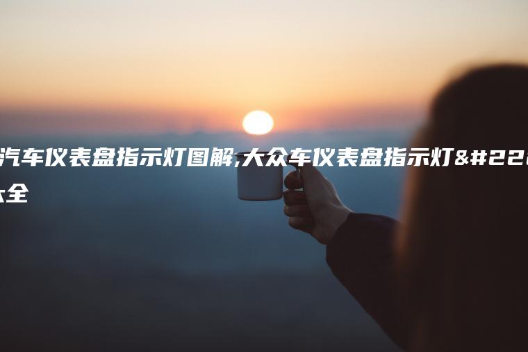 大众汽车仪表盘指示灯图解,大众车仪表盘指示灯图解大全