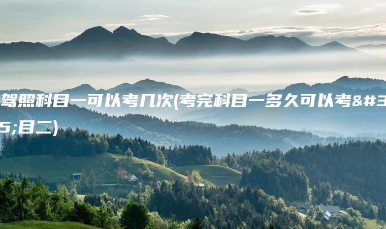 考驾照科目一可以考几次(考完科目一多久可以考科目二)
