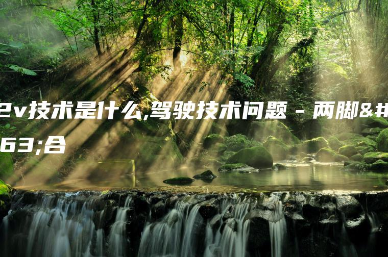 v2v技术是什么,驾驶技术问题－两脚离合