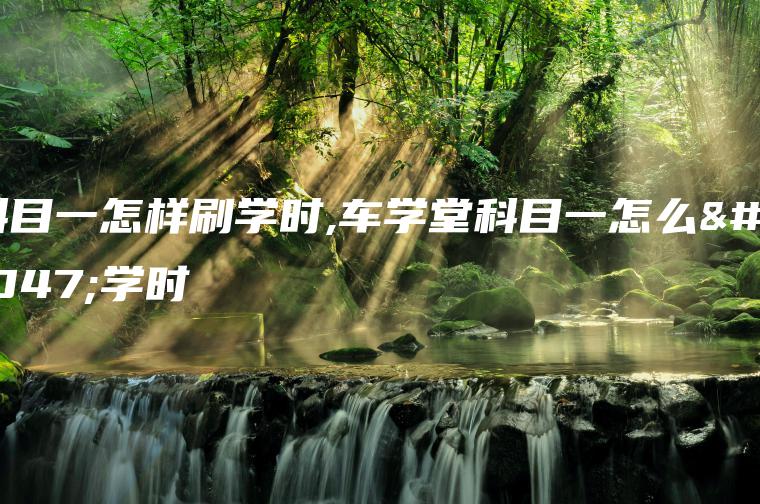 科目一怎样刷学时,车学堂科目一怎么刷学时