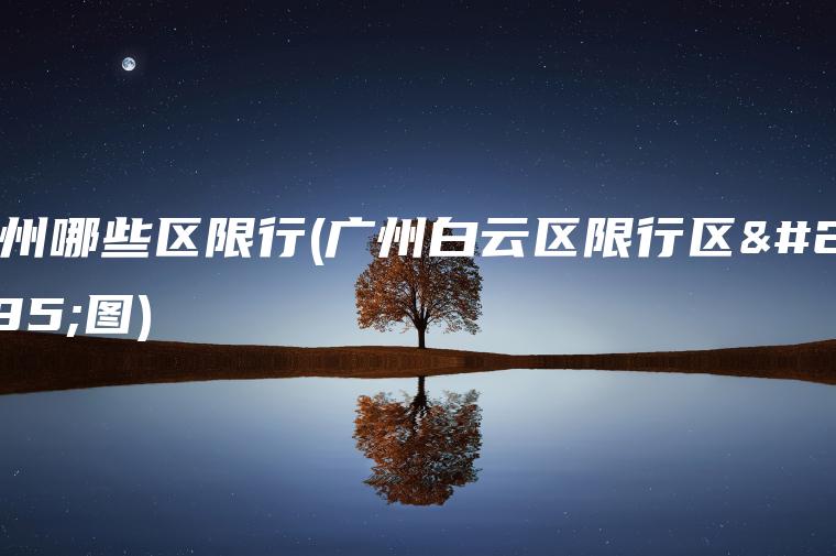 广州哪些区限行(广州白云区限行区域图)