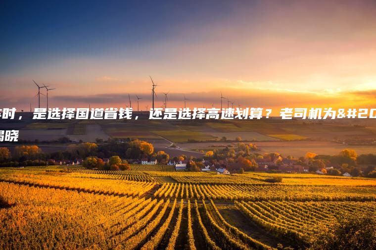 开车时，是选择国道省钱，还是选择高速划算？老司机为你揭晓