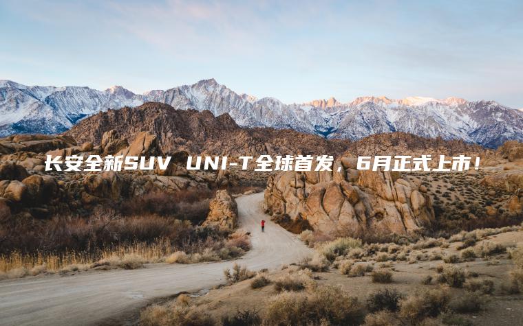 长安全新SUV UNI-T全球首发，6月正式上市！