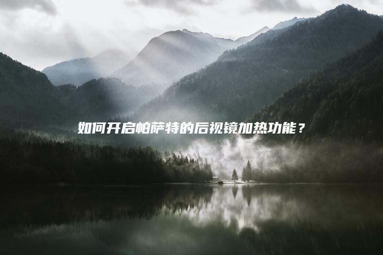 如何开启帕萨特的后视镜加热功能？