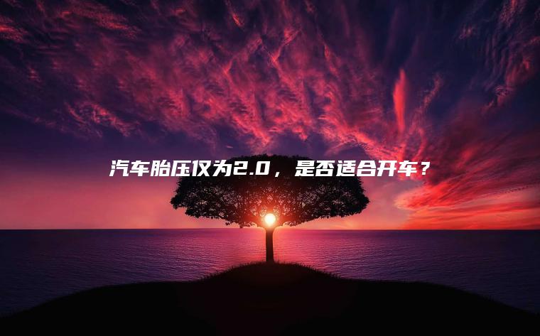 汽车胎压仅为2.0，是否适合开车？