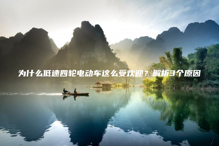 为什么低速四轮电动车这么受欢迎？解析3个原因