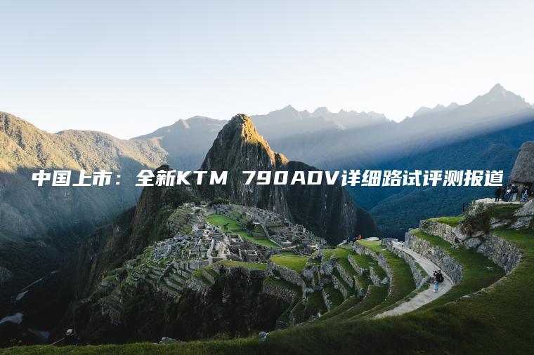 中国上市：全新KTM 790ADV详细路试评测报道