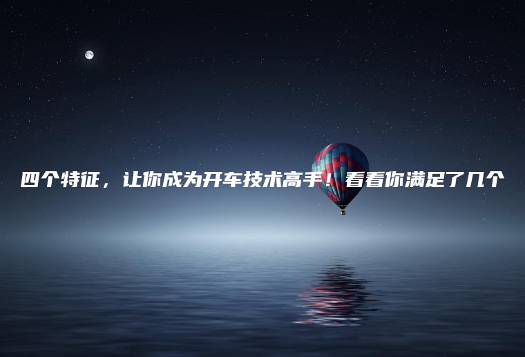 四个特征，让你成为开车技术高手！看看你满足了几个