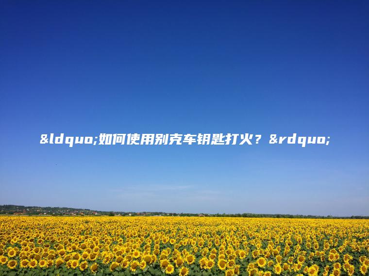 “如何使用别克车钥匙打火？”