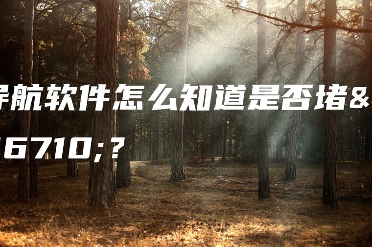 导航软件怎么知道是否堵车？