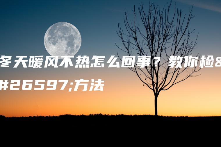 冬天暖风不热怎么回事？教你检查方法