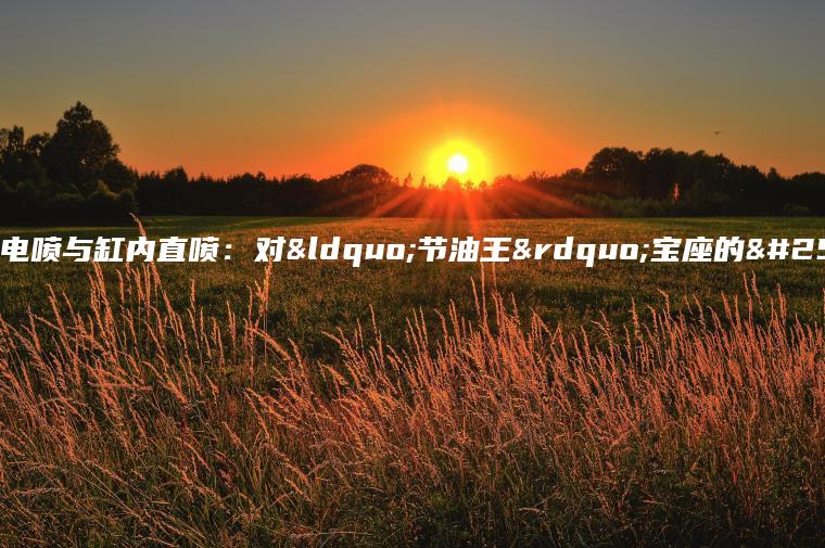 多点电喷与缸内直喷：对“节油王”宝座的挑战