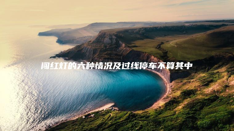 闯红灯的六种情况及过线停车不算其中