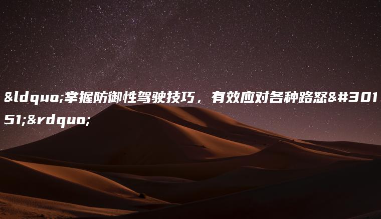 “掌握防御性驾驶技巧，有效应对各种路怒症”