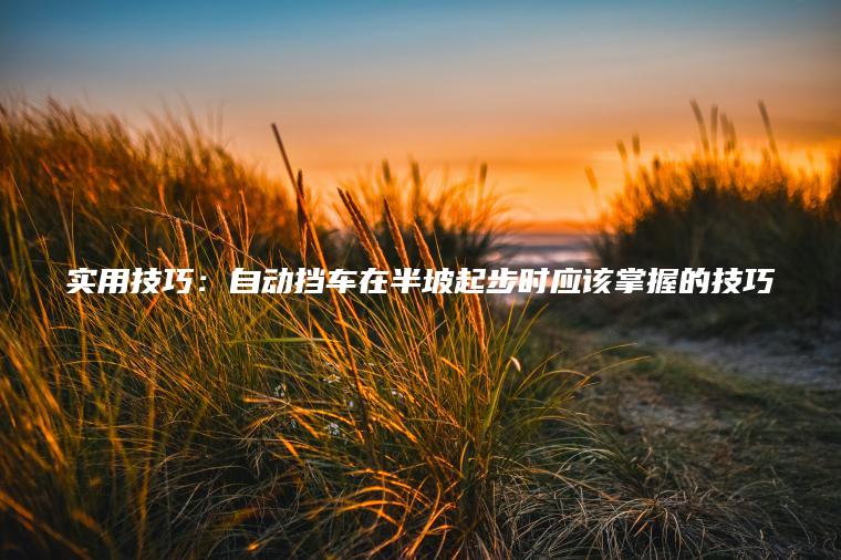 实用技巧：自动挡车在半坡起步时应该掌握的技巧