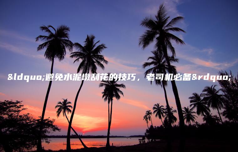“避免水泥墩刮花的技巧，老司机必备”