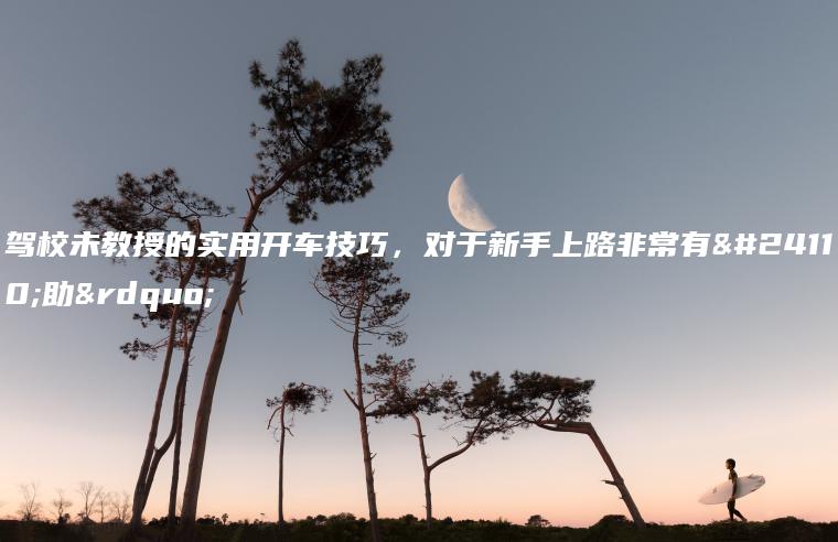 驾校未教授的实用开车技巧，对于新手上路非常有帮助”
