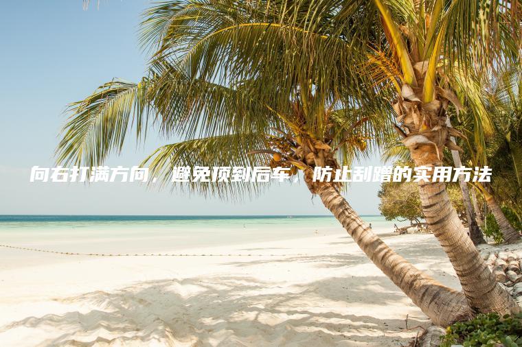 向右打满方向，避免顶到后车，防止刮蹭的实用方法