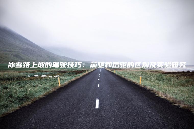 冰雪路上坡的驾驶技巧：前驱和后驱的区别及实验研究