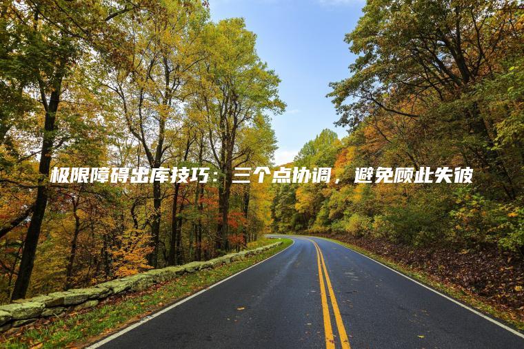 极限障碍出库技巧：三个点协调，避免顾此失彼