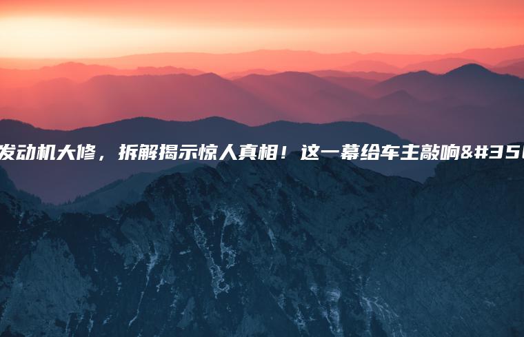 卡宴发动机大修，拆解揭示惊人真相！这一幕给车主敲响警钟