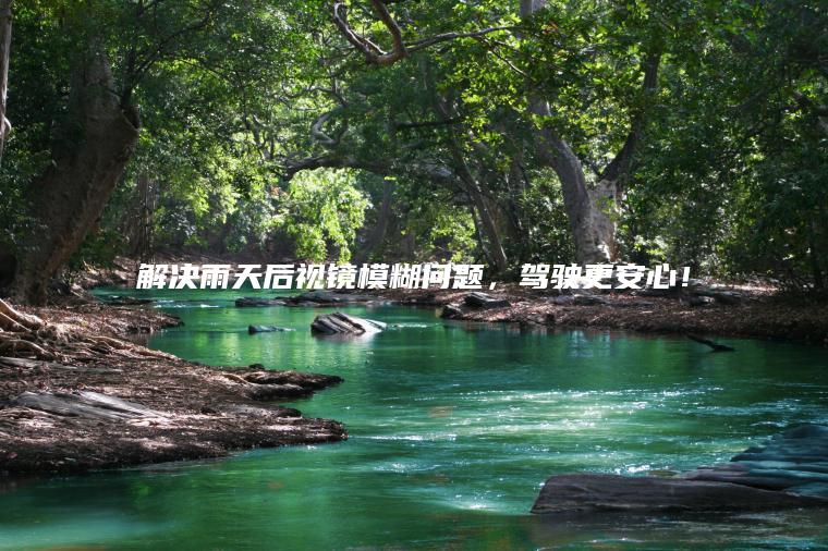 解决雨天后视镜模糊问题，驾驶更安心！