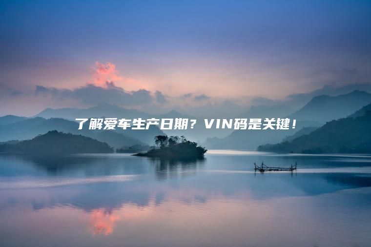 了解爱车生产日期？VIN码是关键！