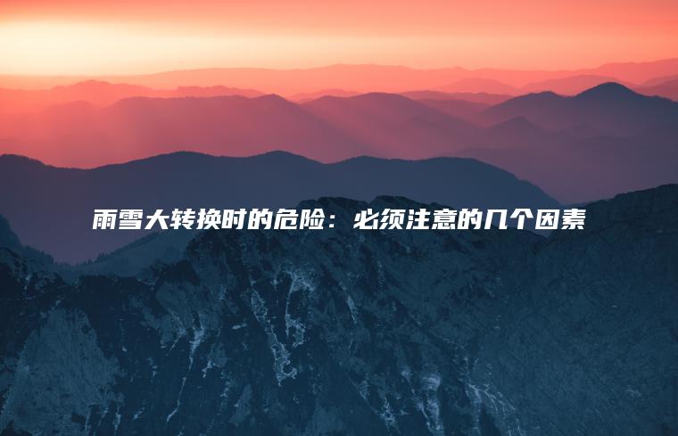雨雪大转换时的危险：必须注意的几个因素