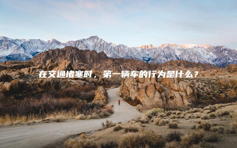 在交通堵塞时，第一辆车的行为是什么？