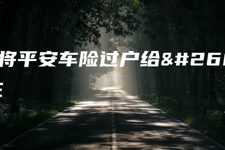如何将平安车险过户给新车主